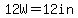 12W=12in