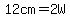 12cm=2W