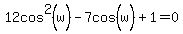 12cos%5E2%28w%29-7cos%5E%22%22%28w%29+%2B+1+=+0