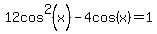 12cos%5E2+%28x%29-4cos%28x%29+=1