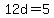 12d=5
