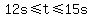 12s%3C=t%3C=15s