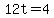 12t=4