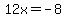 12x=-8