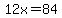 12x=84