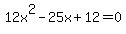 12x%5E2+-+25x+%2B+12+=+0