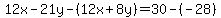 12x-21y-%2812x%2B8y%29=30-%28-28%29