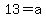 13=a