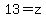13=z