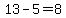 13-5=8