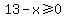 13-x%3E=0