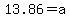 13.86+=+a