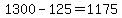 1300-125=1175