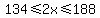 134%3C=2x%3C=188
