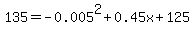 135=-0.005%5E2+%2B+0.45x+%2B+125
