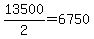 13500%2F2=6750