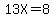 13X=8