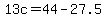 13c=44-27.5