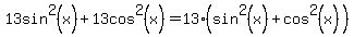 13sin%5E2%28x%29+%2B+13cos%5E2%28x%29+=+13%28sin%5E2%28x%29+%2B+cos%5E2%28x%29%29