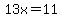 13x=+11