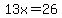 13x=+26