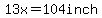13x=104inch