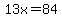 13x=84