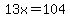 13x+=+104