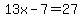 13x-7=27