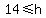 14%3C=h
