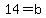 14=b