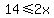 14+%3C=+2x