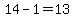14-1=13