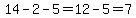 14-2-5=12-5=7