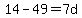 14-49=7d