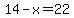 14-x=22