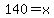140=x