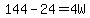 144-24=4W