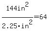 144in%5E2%2F2.25in%5E2+=+64