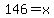 146=x