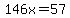 146x=57