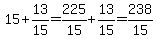 15%2B13%2F15=225%2F15%2B13%2F15=238%2F15