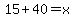 15%2B40=x
