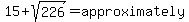 15%2Bsqrt%28226%29=approximately