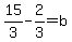 15%2F3-2%2F3=b