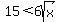 15%3C6sqrt%28x%29