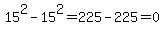 15%5E2+-+15%5E2=225-225=0+