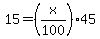 15+=+%28x%2F100%29+%2A+45