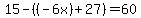 15-%28%28-6x%29%2B27%29=60