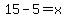 15-5=x